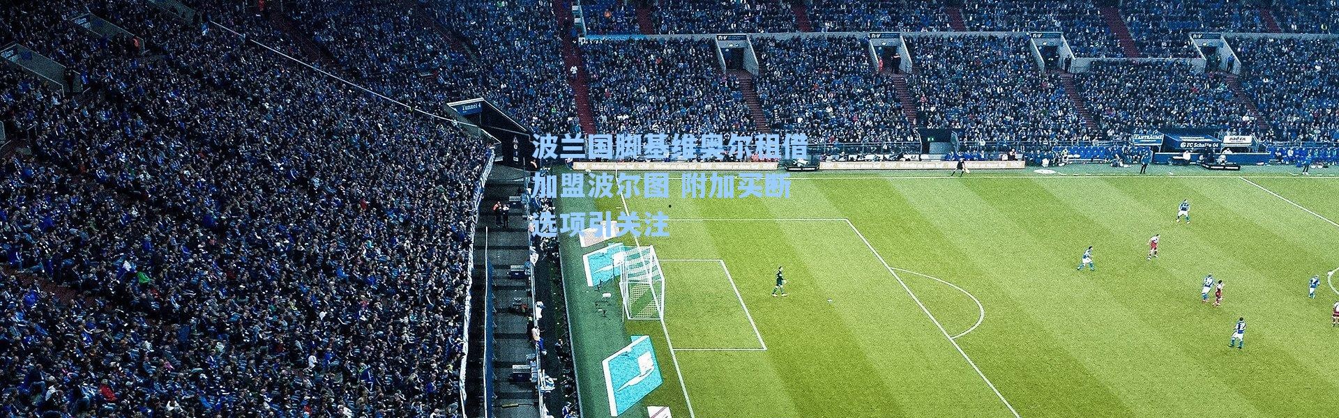 波兰国脚基维奥尔租借加盟波尔图 附加买断选项引关注