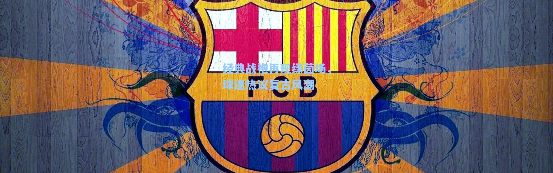 经典战袍再现绿茵场，球迷热议复古风潮