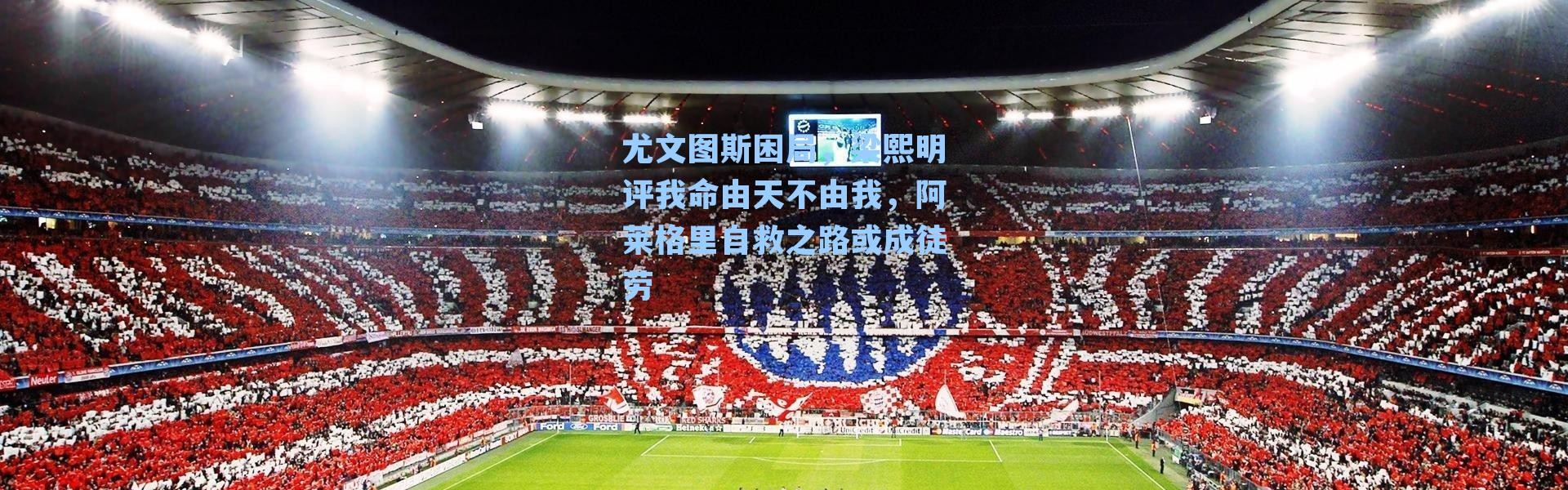 尤文图斯困局，梁熙明评我命由天不由我，阿莱格里自救之路或成徒劳