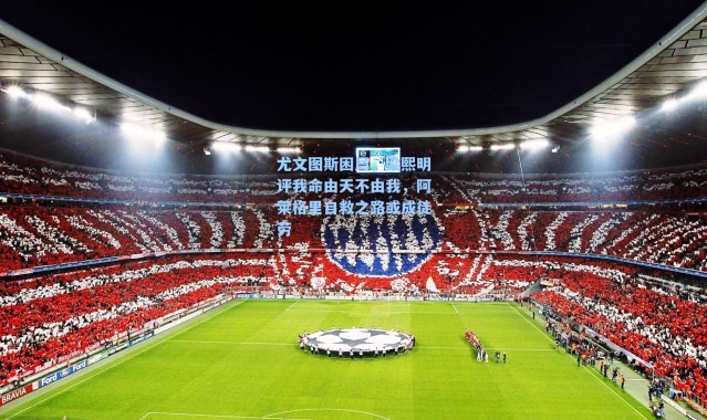 尤文图斯困局，梁熙明评我命由天不由我，阿莱格里自救之路或成徒劳