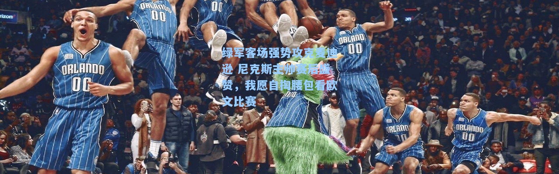 绿军客场强势攻克麦迪逊 尼克斯主帅赛后盛赞，我愿自掏腰包看欧文比赛