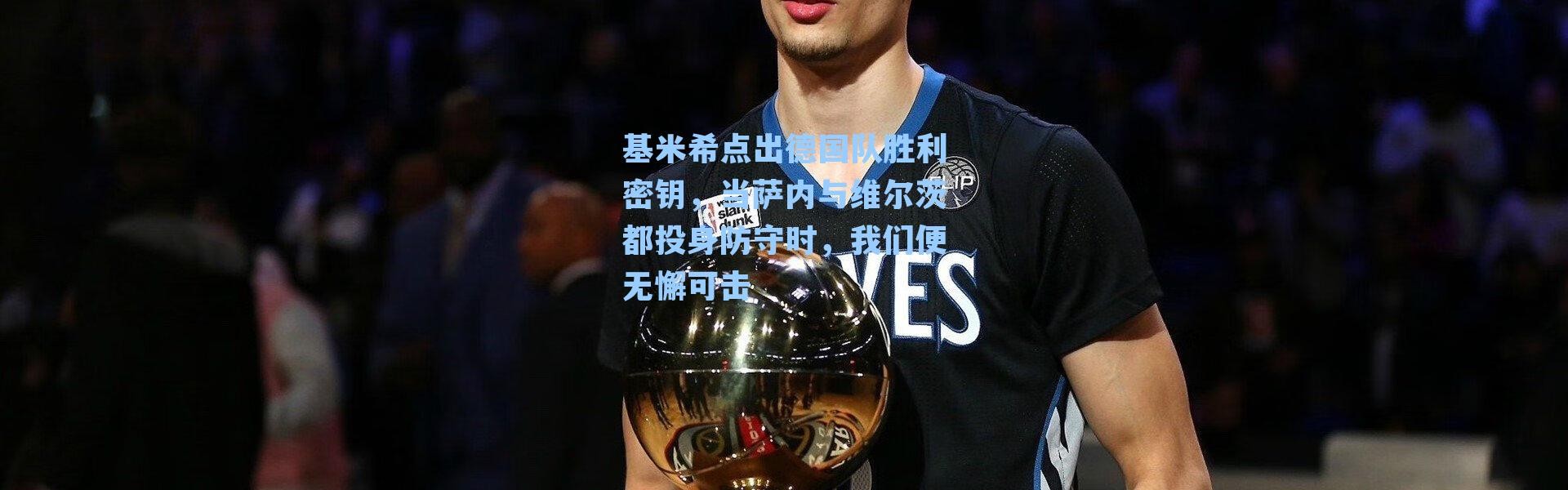 基米希点出德国队胜利密钥，当萨内与维尔茨都投身防守时，我们便无懈可击