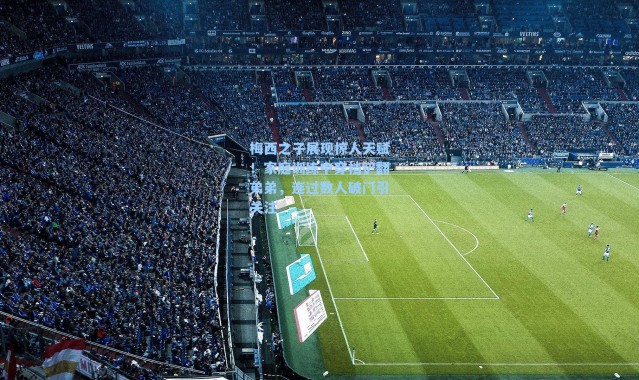 梅西之子展现惊人天赋！家庭训练中穿裆铲翻弟弟，连过数人破门引关注