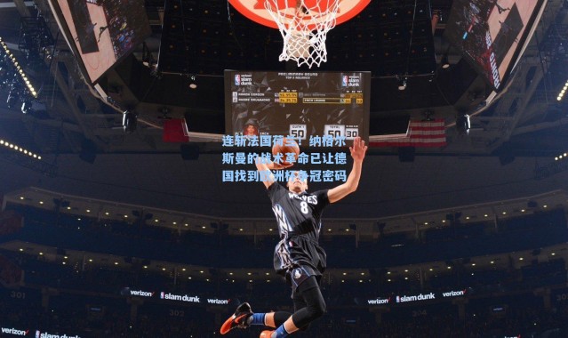 连斩法国荷兰！纳格尔斯曼的战术革命已让德国找到欧洲杯争冠密码