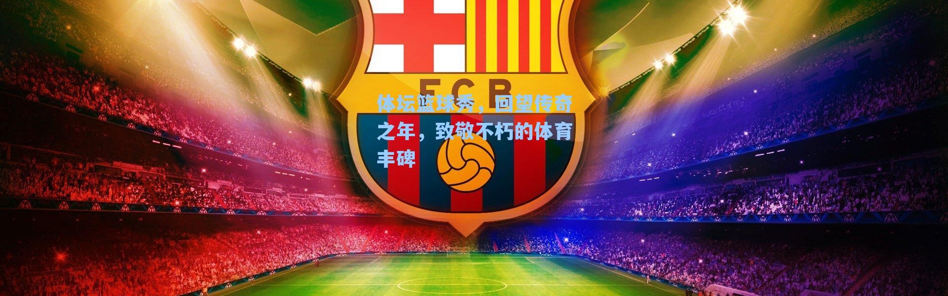 体坛篮球秀，回望传奇之年，致敬不朽的体育丰碑