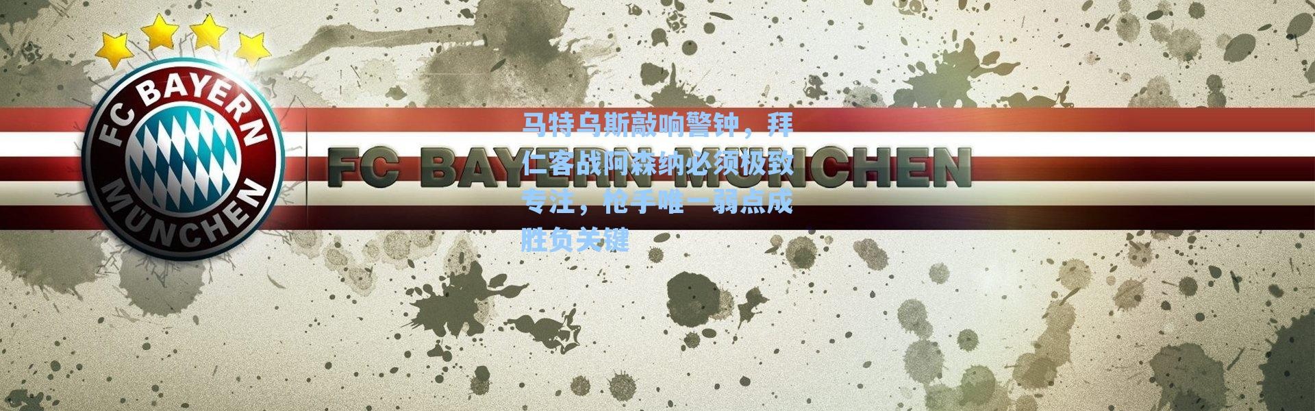 马特乌斯敲响警钟，拜仁客战阿森纳必须极致专注，枪手唯一弱点成胜负关键