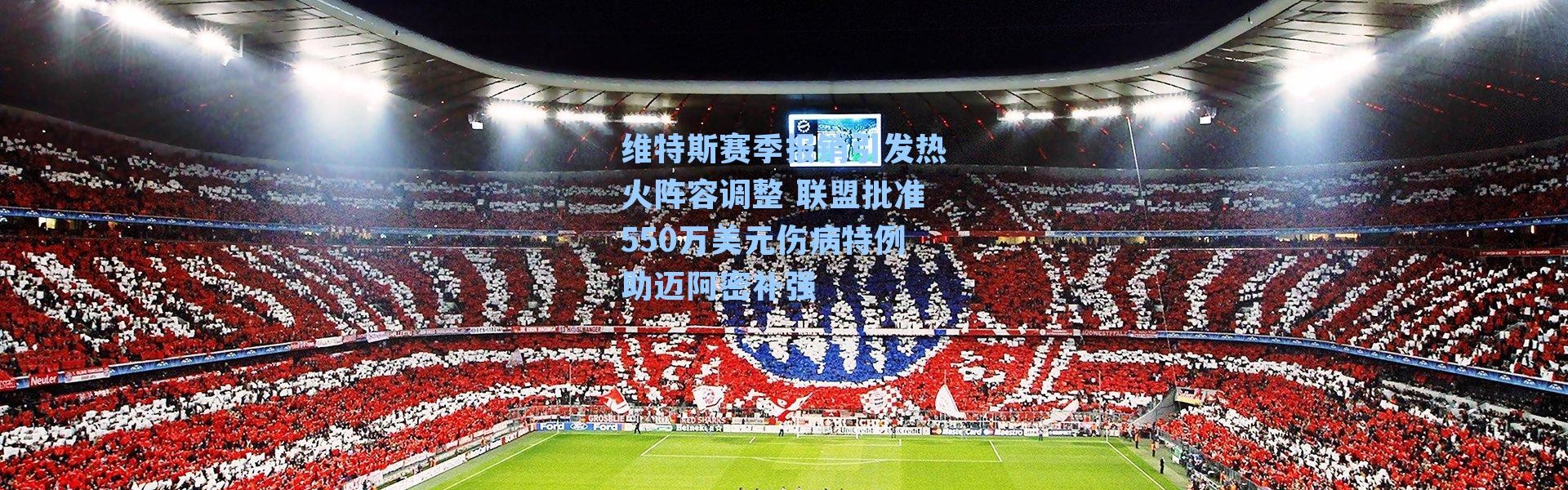 维特斯赛季报销引发热火阵容调整 联盟批准550万美元伤病特例助迈阿密补强