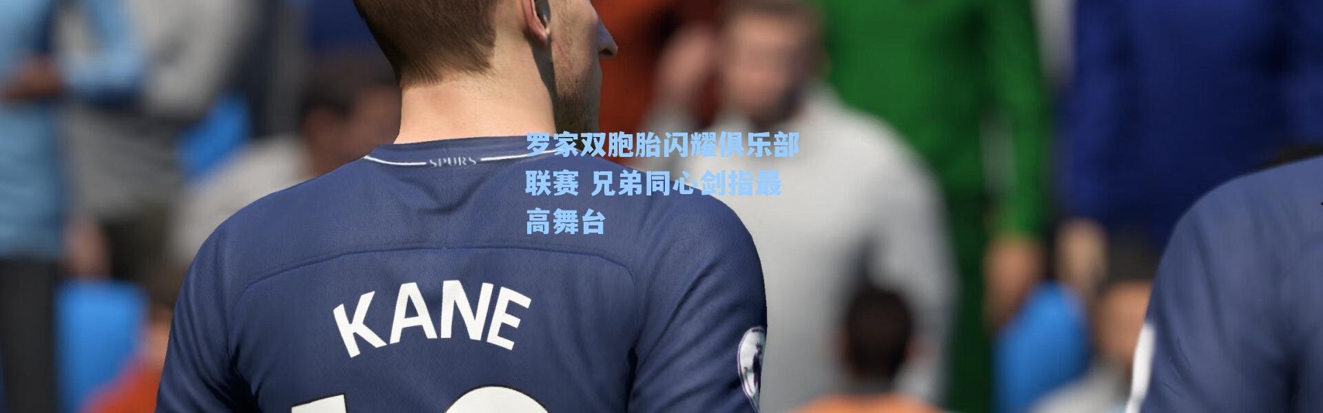 罗家双胞胎闪耀俱乐部联赛 兄弟同心剑指最高舞台