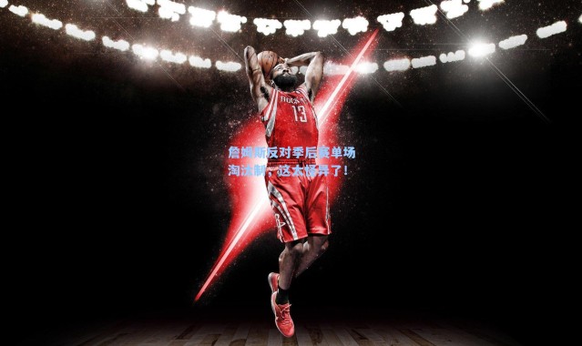 詹姆斯反对季后赛单场淘汰制，这太怪异了！