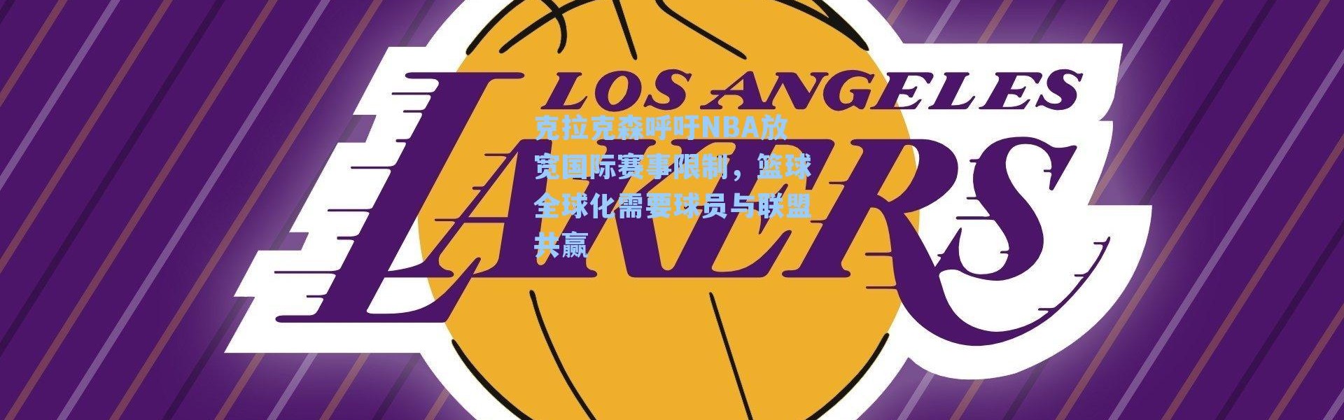 克拉克森呼吁NBA放宽国际赛事限制，篮球全球化需要球员与联盟共赢