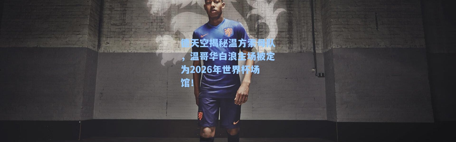 德天空揭秘温方索母队，温哥华白浪主场被定为2026年世界杯场馆！