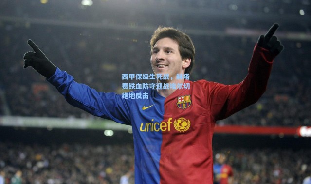 西甲保级生死战，赫塔费铁血防守迎战埃尔切绝地反击