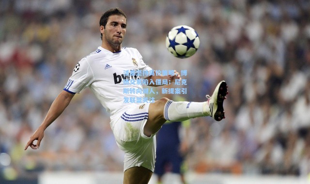 活塞坚持高价策略，博扬交易陷入僵局；尼克斯转向湖人，新提案引发联盟关注