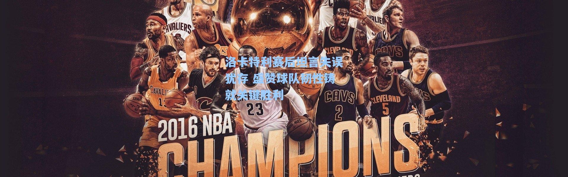 洛卡特利赛后坦言失误犹存 盛赞球队韧性铸就关键胜利