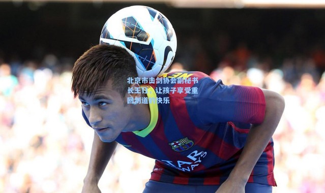 北京市击剑协会副秘书长王钰，让孩子享受重回剑道的快乐