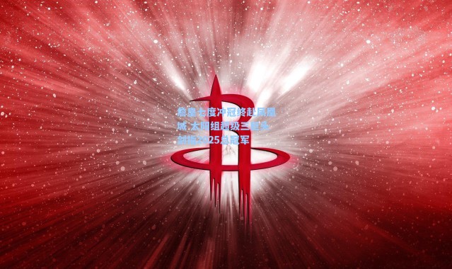 詹皇七度冲冠终赴凤凰城 太阳组超级三巨头剑指2025总冠军