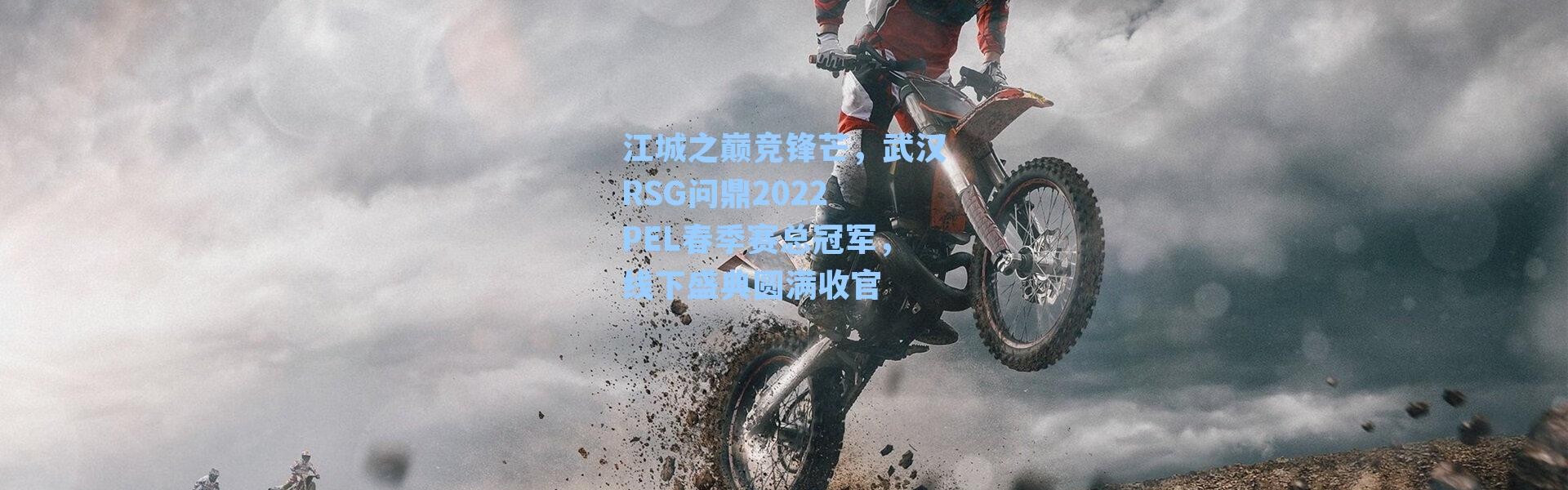 江城之巅竞锋芒，武汉RSG问鼎2022 PEL春季赛总冠军，线下盛典圆满收官