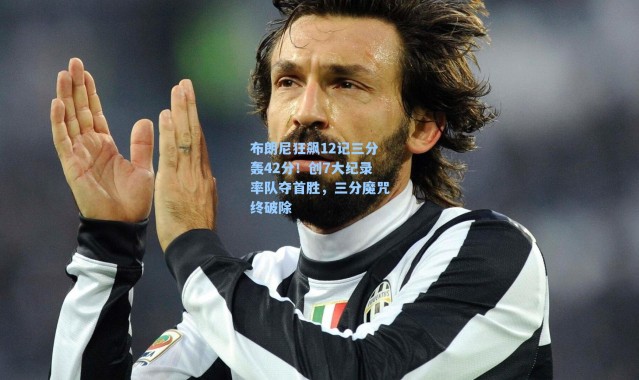 布朗尼狂飙12记三分轰42分！创7大纪录率队夺首胜，三分魔咒终破除