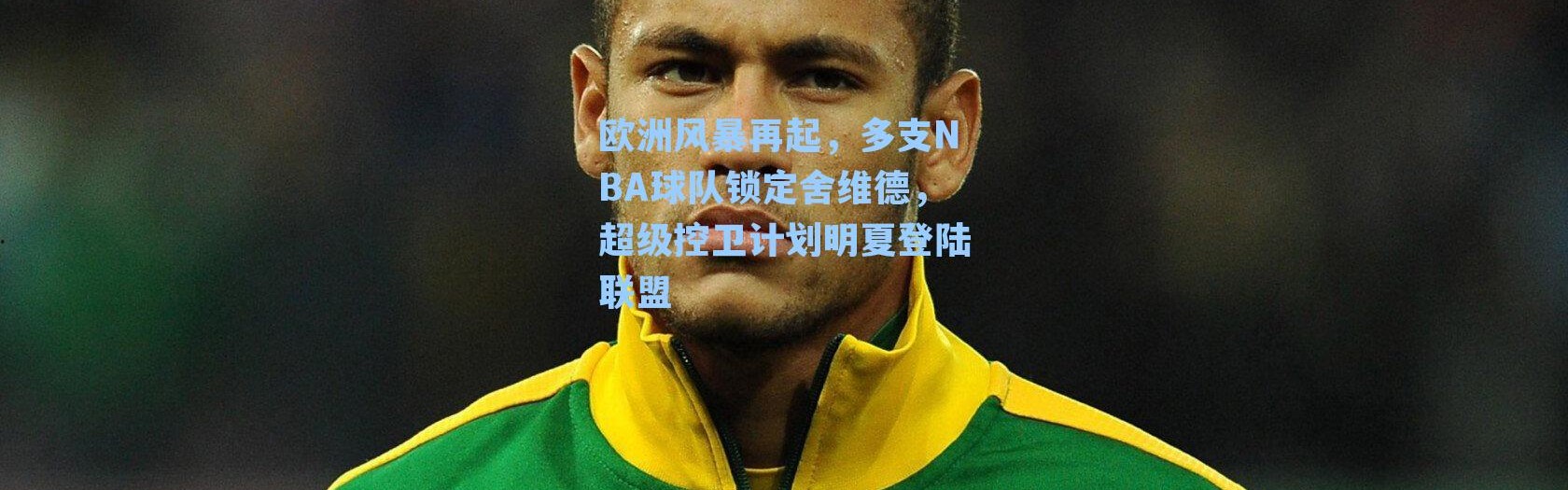 欧洲风暴再起，多支NBA球队锁定舍维德，超级控卫计划明夏登陆联盟