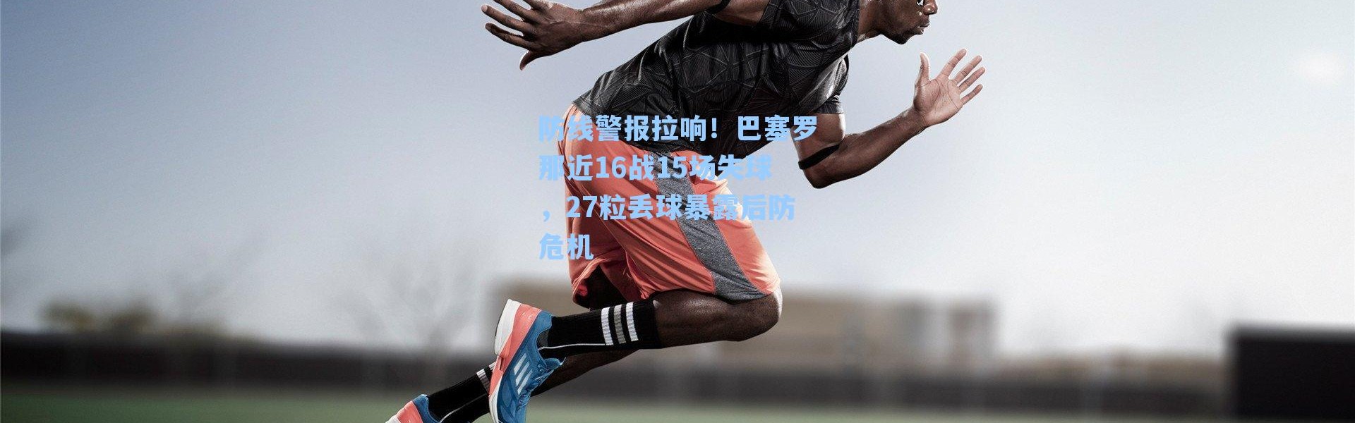 防线警报拉响！巴塞罗那近16战15场失球，27粒丢球暴露后防危机