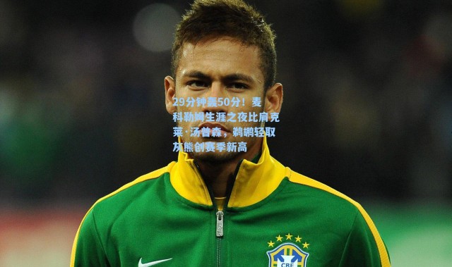 29分钟轰50分！麦科勒姆生涯之夜比肩克莱·汤普森，鹈鹕轻取灰熊创赛季新高