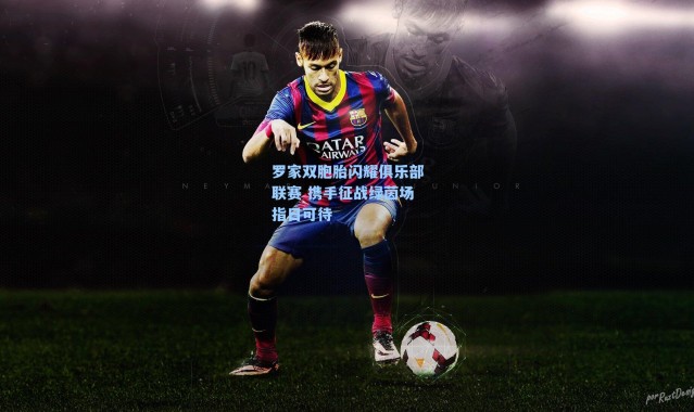 罗家双胞胎闪耀俱乐部联赛 携手征战绿茵场指日可待