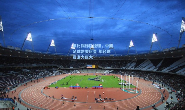 莱比锡梯队经理，中国足球需要巨星 年轻球员潜力巨大