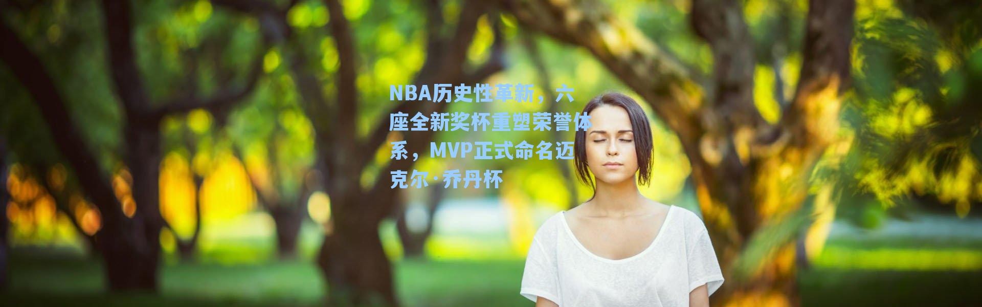 NBA历史性革新，六座全新奖杯重塑荣誉体系，MVP正式命名迈克尔·乔丹杯