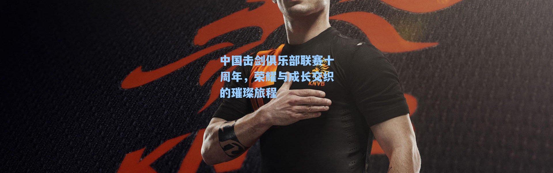 中国击剑俱乐部联赛十周年，荣耀与成长交织的璀璨旅程