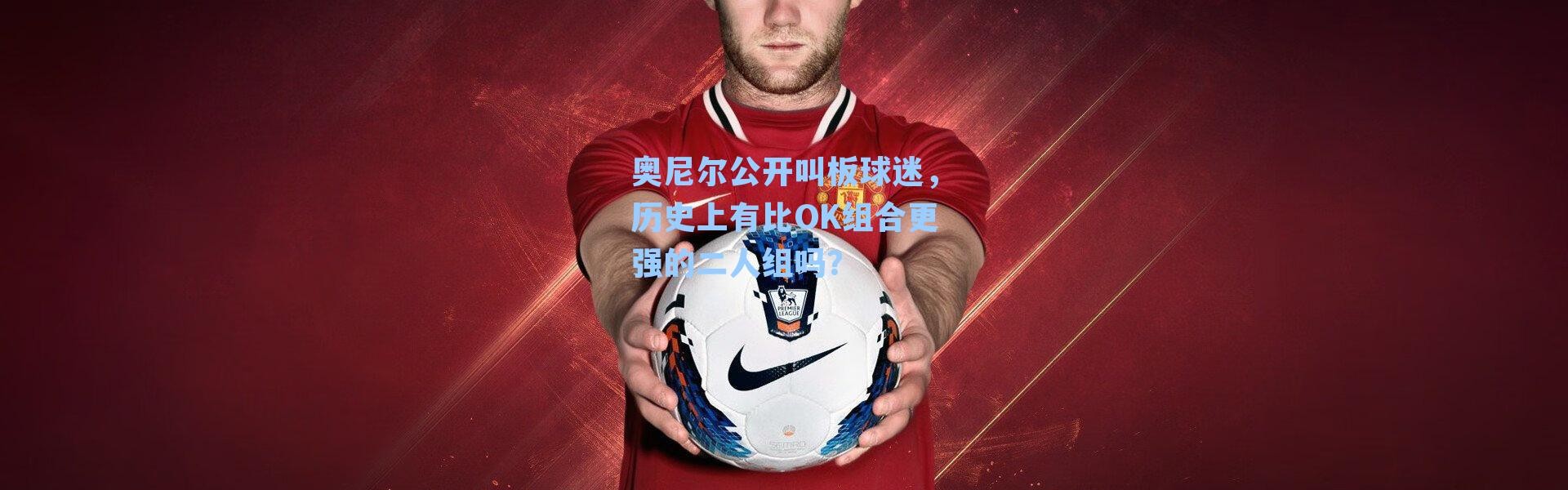 奥尼尔公开叫板球迷，历史上有比OK组合更强的二人组吗？