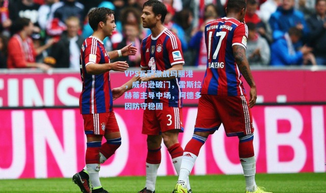 VPS瓦萨激战玛丽港，威尔逊破门，雷斯拉赫蒂主导中场，阿德多因防守稳固