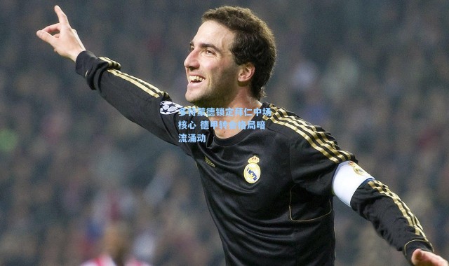 多特蒙德锁定拜仁中场核心 德甲转会格局暗流涌动