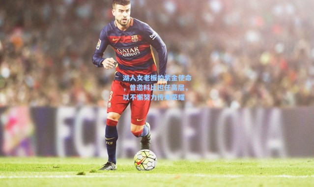 湖人女老板的紫金使命，曾邀科比担任高层，以不懈努力传承荣耀