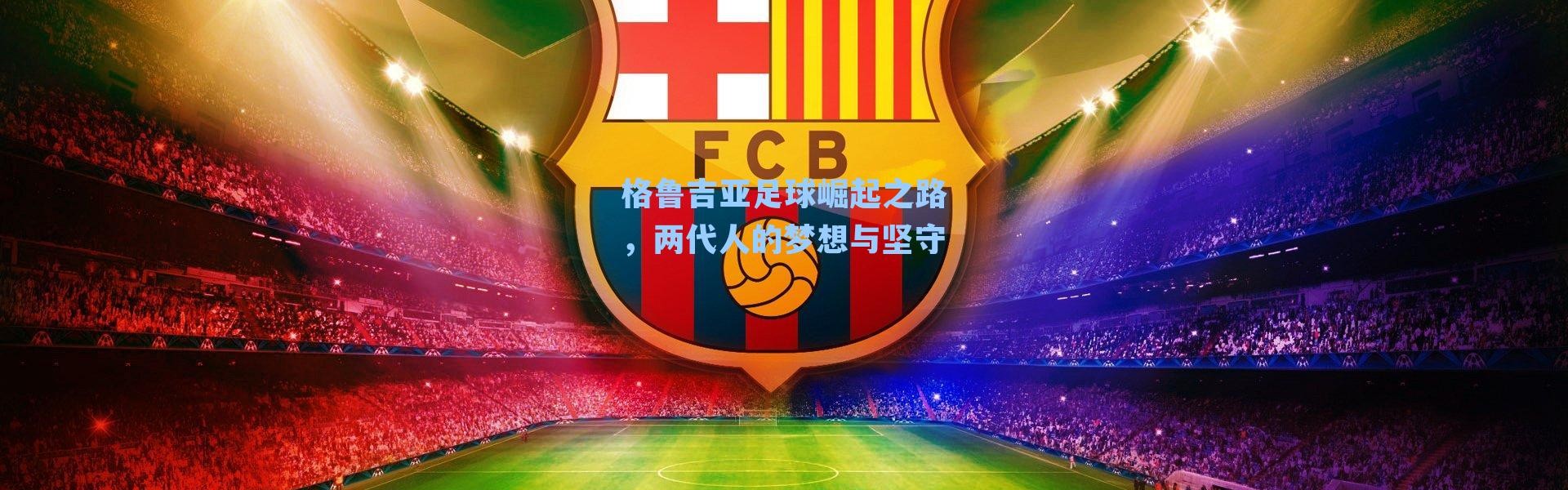 格鲁吉亚足球崛起之路，两代人的梦想与坚守