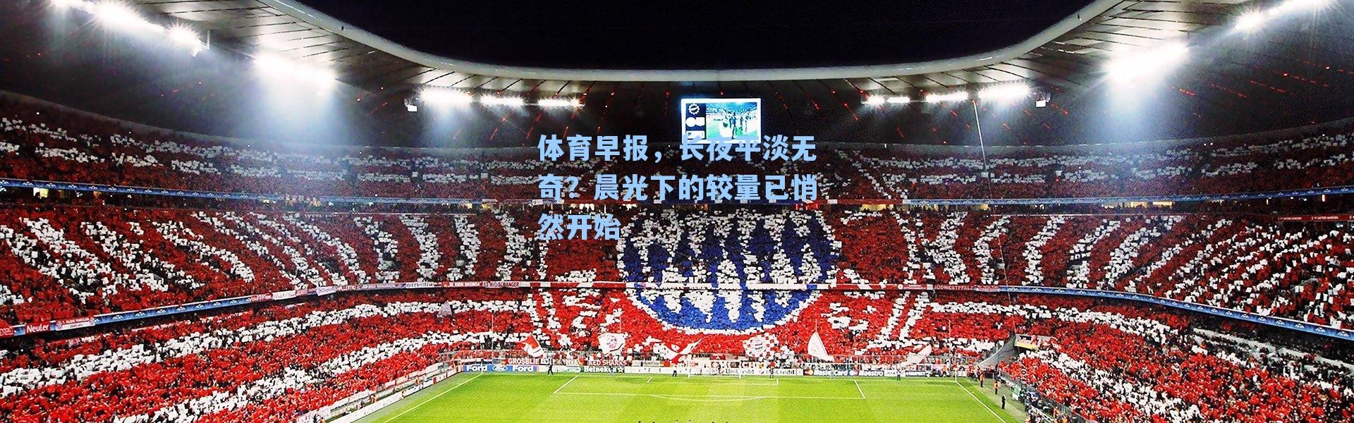 体育早报，长夜平淡无奇？晨光下的较量已悄然开始