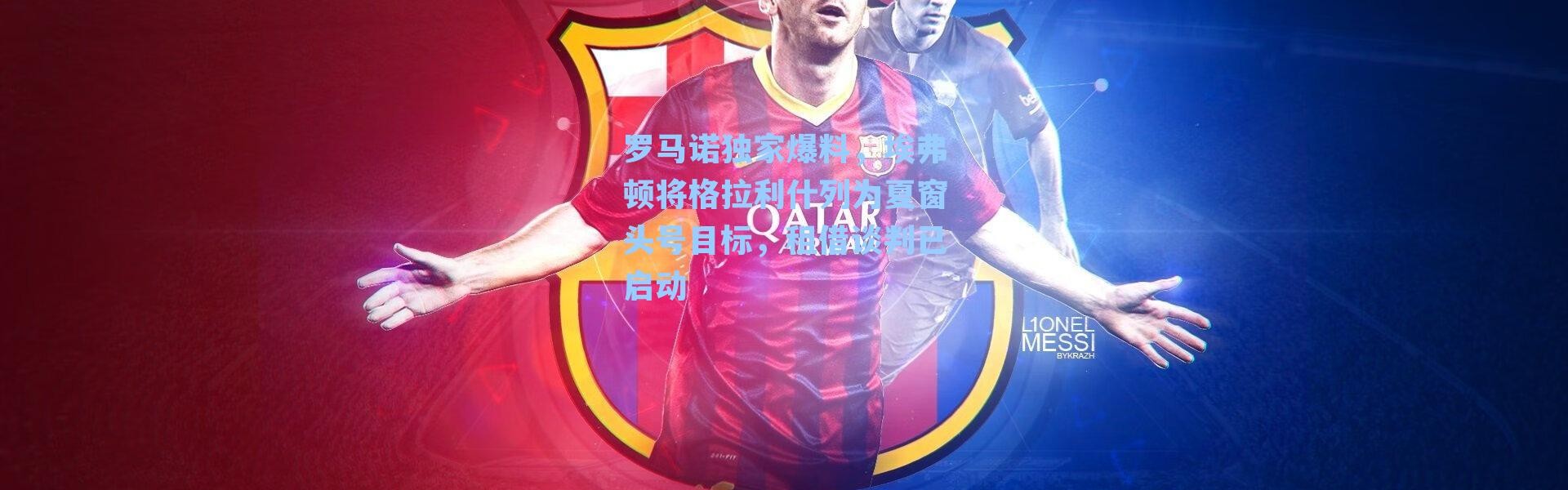 罗马诺独家爆料，埃弗顿将格拉利什列为夏窗头号目标，租借谈判已启动