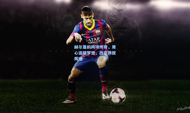 赫尔曼的跨项传奇，用心追随梦想，改变铸就辉煌