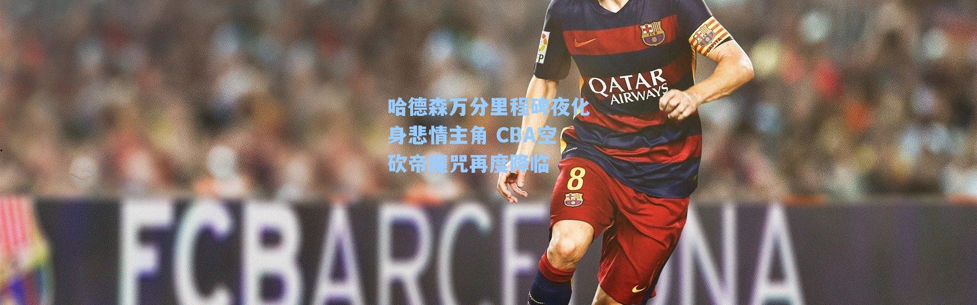 哈德森万分里程碑夜化身悲情主角 CBA空砍帝魔咒再度降临