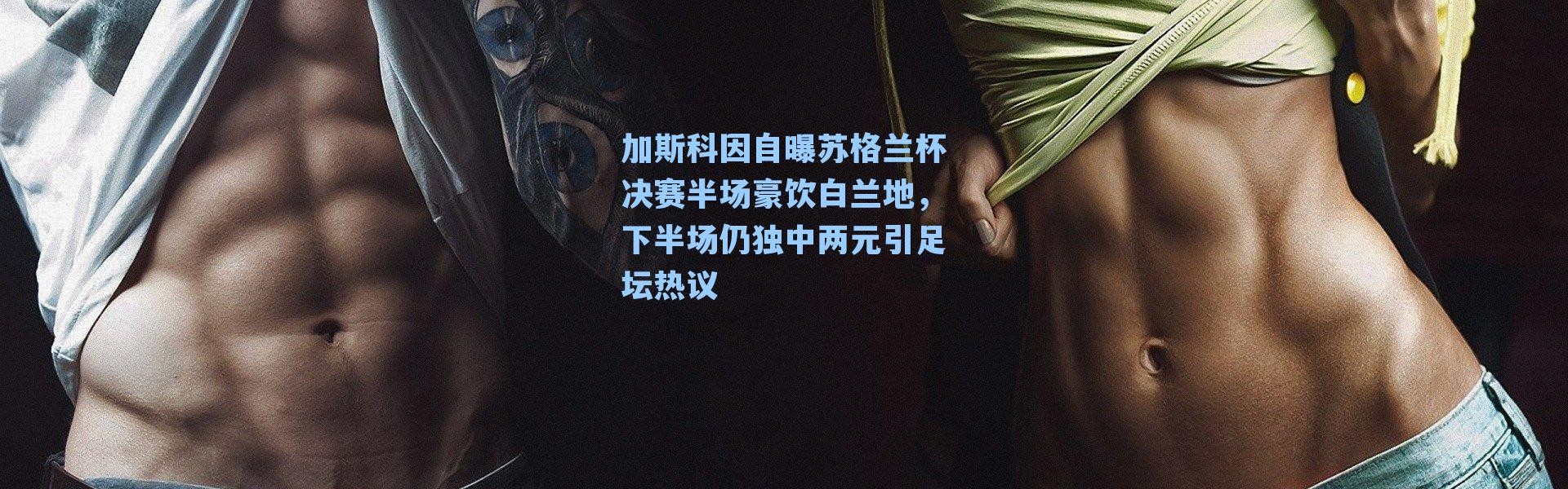 加斯科因自曝苏格兰杯决赛半场豪饮白兰地，下半场仍独中两元引足坛热议