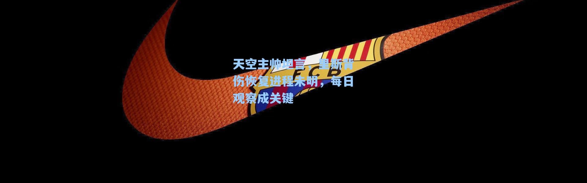 天空主帅坦言，里斯背伤恢复进程未明，每日观察成关键