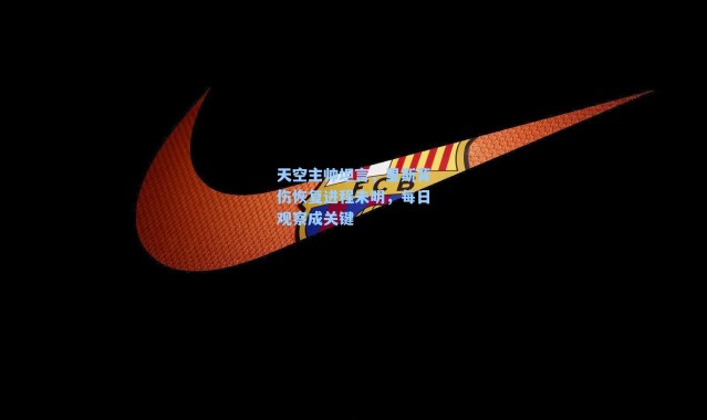 天空主帅坦言，里斯背伤恢复进程未明，每日观察成关键