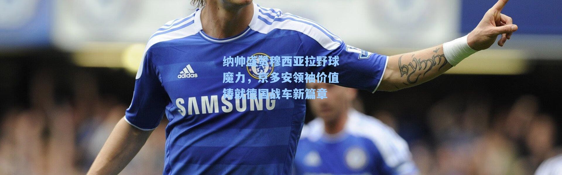 纳帅盛赞穆西亚拉野球魔力，京多安领袖价值铸就德国战车新篇章