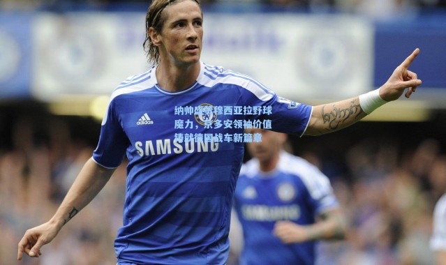 纳帅盛赞穆西亚拉野球魔力，京多安领袖价值铸就德国战车新篇章