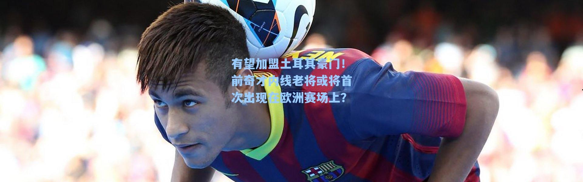 有望加盟土耳其豪门！前奇才内线老将或将首次出现在欧洲赛场上？