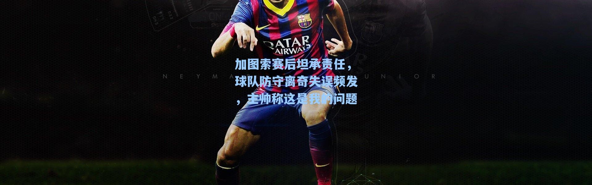 加图索赛后坦承责任，球队防守离奇失误频发，主帅称这是我的问题