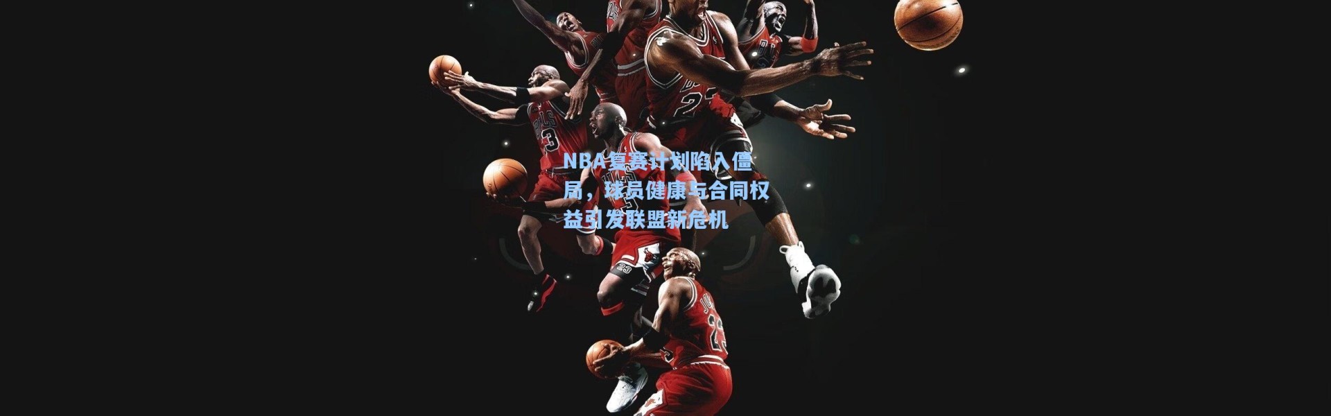 NBA复赛计划陷入僵局，球员健康与合同权益引发联盟新危机