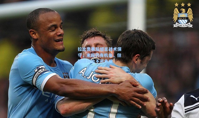 拉比奥赛后坦言战术保守，末段仍有机会，但输球风险不可承受