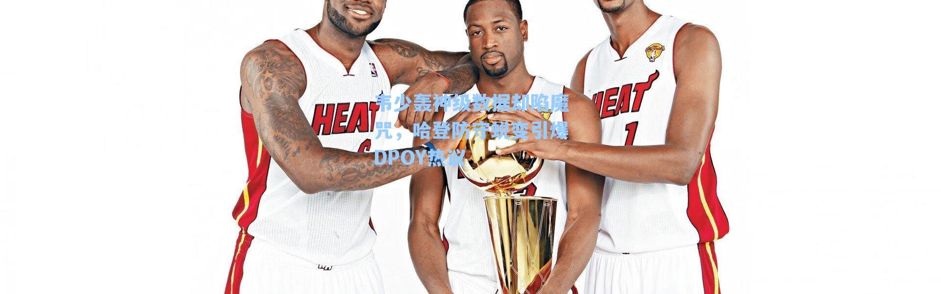 韦少轰神级数据却陷魔咒，哈登防守蜕变引爆DPOY热议