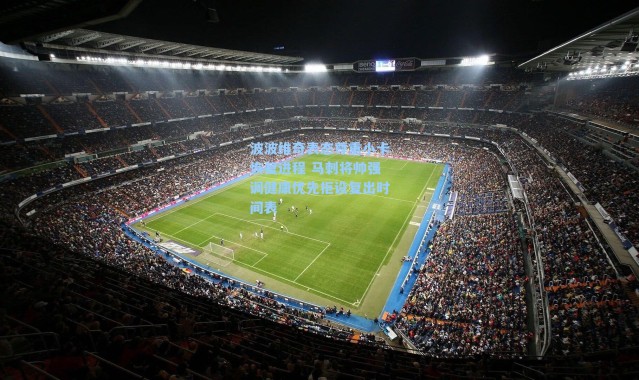 波波维奇表态尊重小卡恢复进程 马刺将帅强调健康优先拒设复出时间表