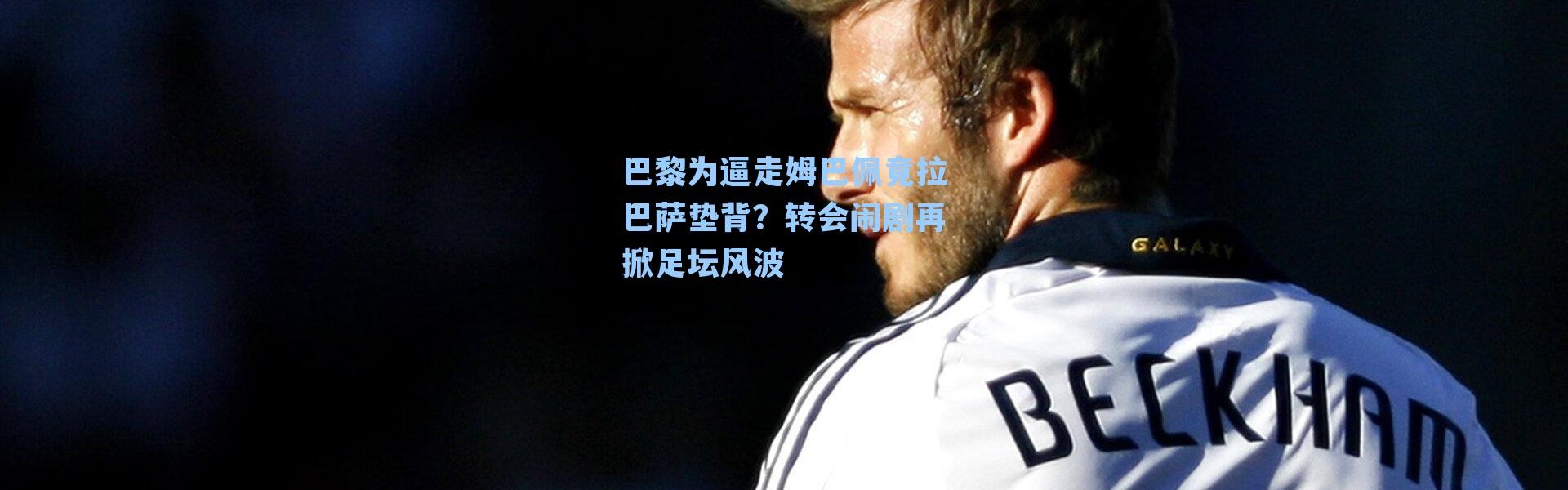 巴黎为逼走姆巴佩竟拉巴萨垫背？转会闹剧再掀足坛风波